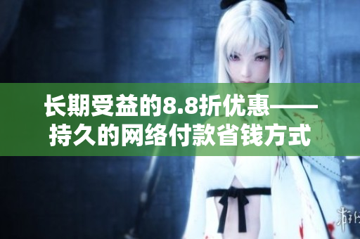 长期受益的8.8折优惠——持久的网络付款省钱方式