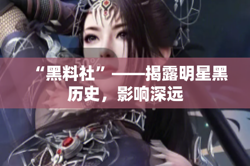 “黑料社”——揭露明星黑历史，影响深远