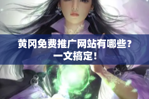 黄冈免费推广网站有哪些？一文搞定！