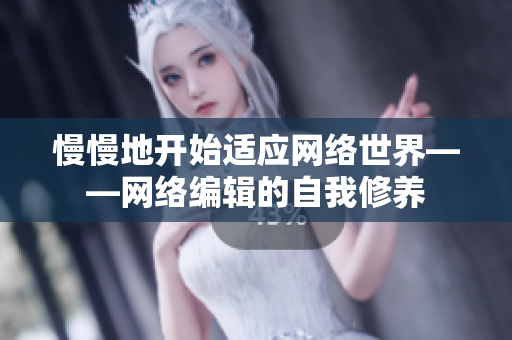 慢慢地开始适应网络世界——网络编辑的自我修养