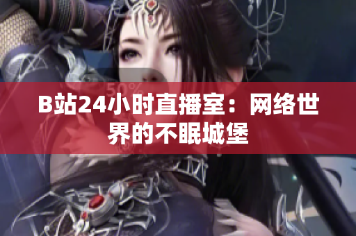B站24小时直播室：网络世界的不眠城堡