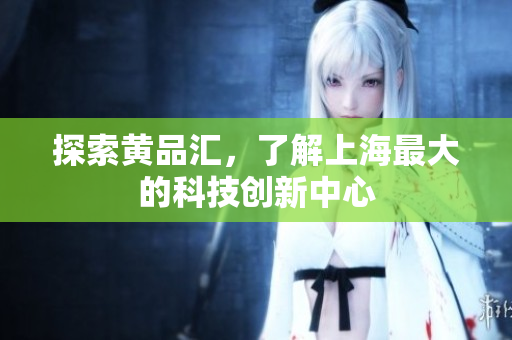 探索黄品汇，了解上海最大的科技创新中心