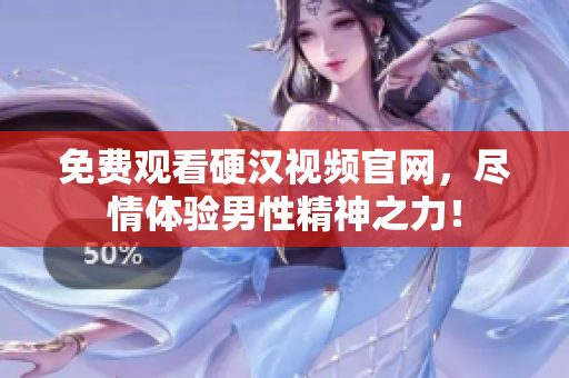 免费观看硬汉视频官网，尽情体验男性精神之力！