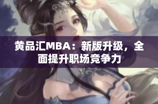 黄品汇MBA：新版升级，全面提升职场竞争力