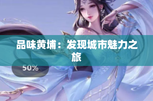 品味黄埔：发现城市魅力之旅
