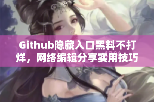 Github隐藏入口黑料不打烊，网络编辑分享实用技巧