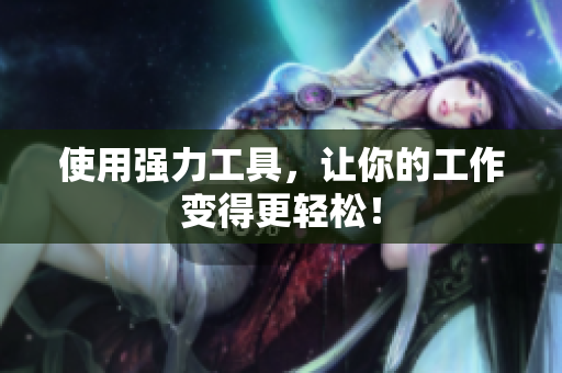 使用强力工具，让你的工作变得更轻松！