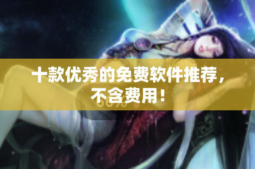 十款优秀的免费软件推荐，不含费用！