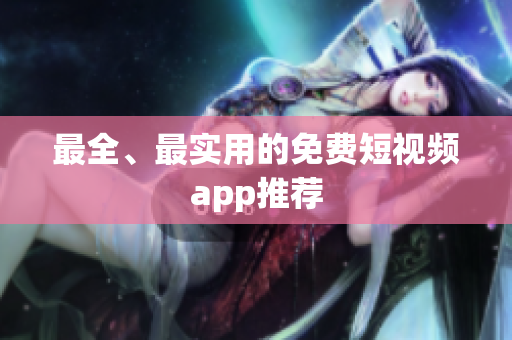 最全、最实用的免费短视频app推荐