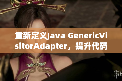 重新定义Java GenericVisitorAdapter，提升代码复用性