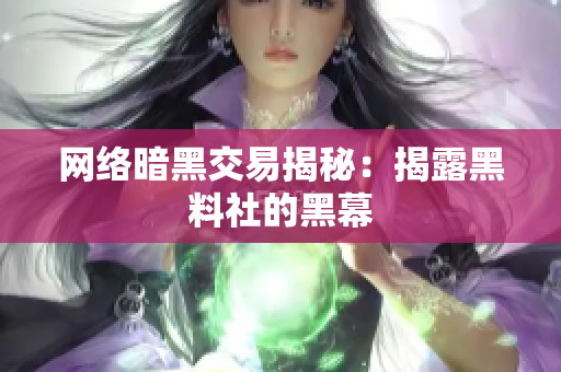 网络暗黑交易揭秘：揭露黑料社的黑幕