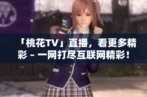 「桃花TV」直播，看更多精彩 – 一网打尽互联网精彩！
