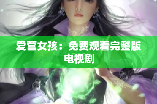 爱营女孩：免费观看完整版电视剧