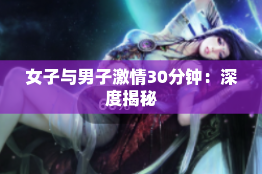 女子与男子激情30分钟：深度揭秘