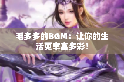 毛多多的BGM：让你的生活更丰富多彩！
