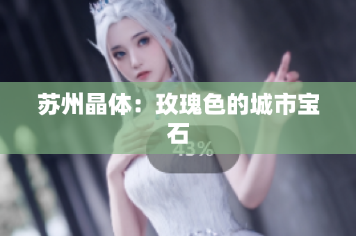 苏州晶体：玫瑰色的城市宝石