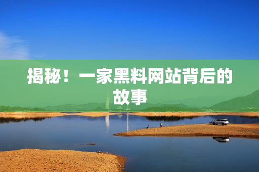 揭秘！一家黑料网站背后的故事