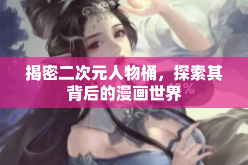 揭密二次元人物桶，探索其背后的漫画世界