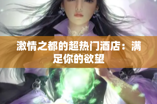 激情之都的超热门酒店：满足你的欲望