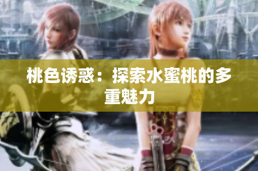 桃色诱惑：探索水蜜桃的多重魅力