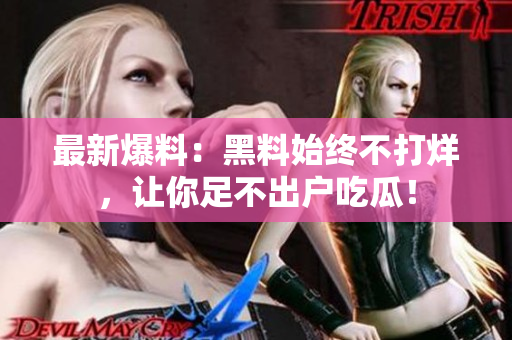 最新爆料：黑料始终不打烊，让你足不出户吃瓜！