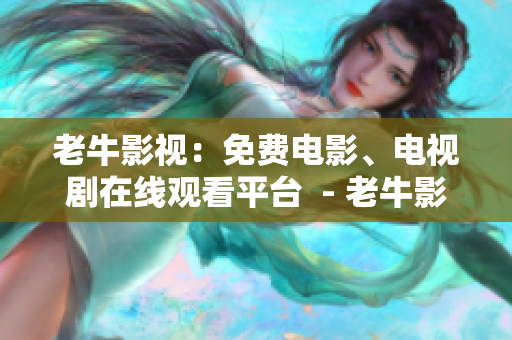 老牛影视：免费电影、电视剧在线观看平台  - 老牛影视：畅享免费电影和电视剧