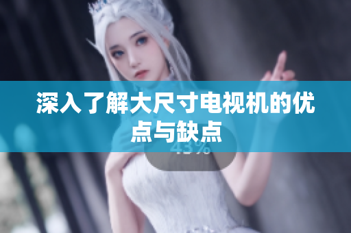 深入了解大尺寸电视机的优点与缺点