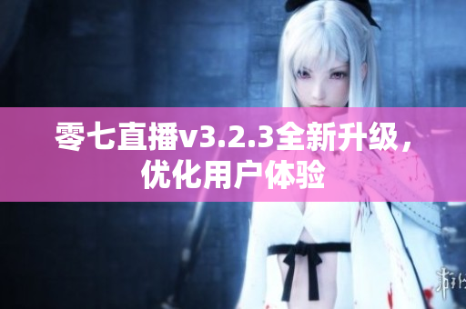 零七直播v3.2.3全新升级，优化用户体验