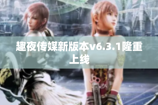 趣夜传媒新版本v6.3.1隆重上线