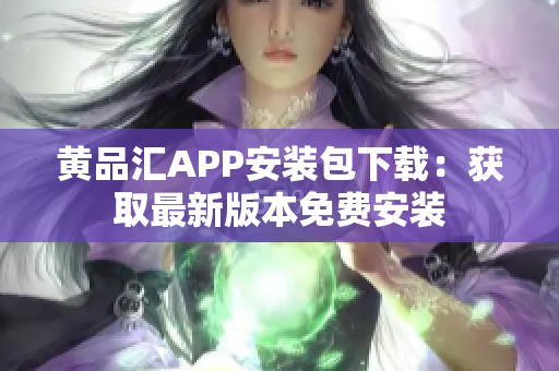 黄品汇APP安装包下载：获取最新版本免费安装
