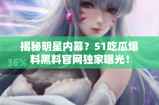 揭秘明星内幕？51吃瓜爆料黑料官网独家曝光！