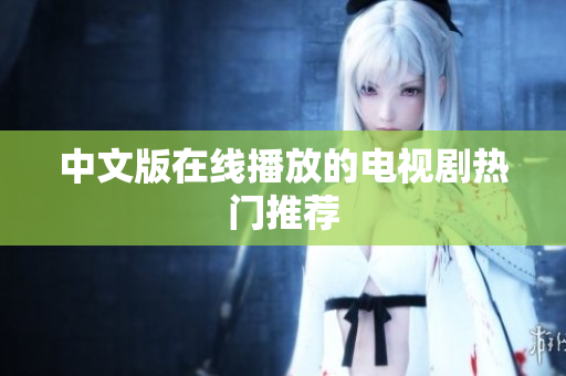 中文版在线播放的电视剧热门推荐