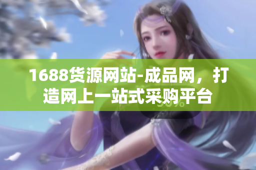 1688货源网站-成品网，打造网上一站式采购平台