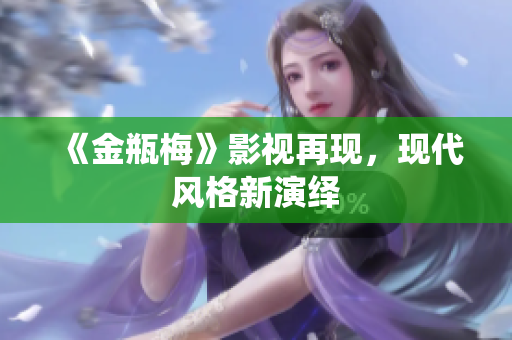 《金瓶梅》影视再现，现代风格新演绎