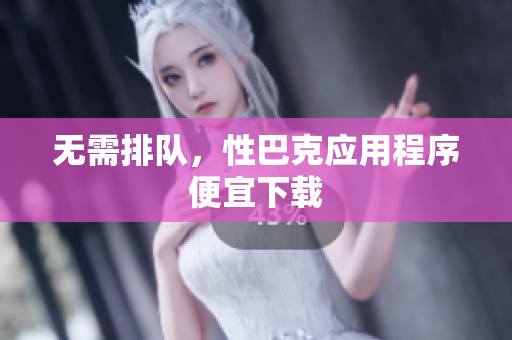 无需排队，性巴克应用程序便宜下载