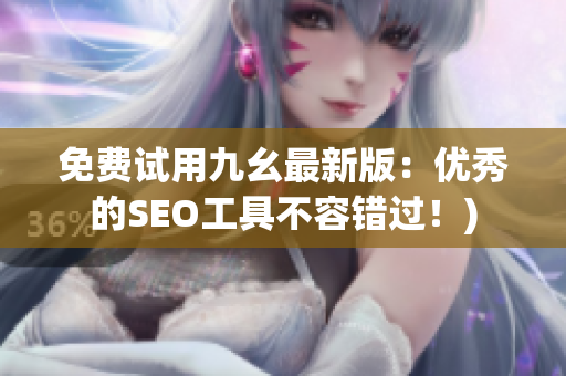 免费试用九幺最新版：优秀的SEO工具不容错过！)