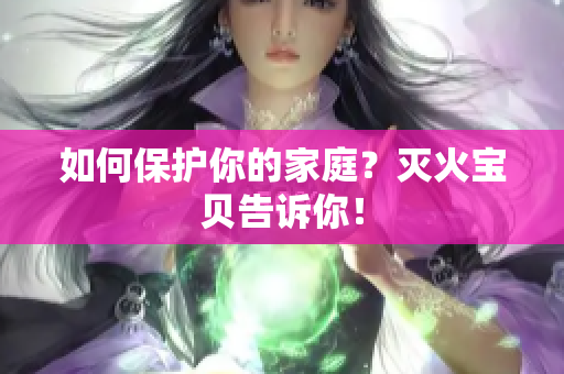 如何保护你的家庭？灭火宝贝告诉你！