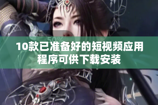 10款已准备好的短视频应用程序可供下载安装