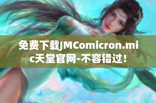 免费下载JMComicron.mic天堂官网-不容错过！
