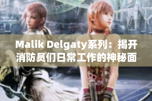 Malik Delgaty系列：揭开消防员们日常工作的神秘面纱