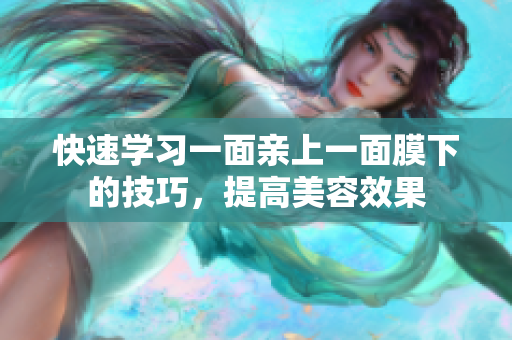 快速学习一面亲上一面膜下的技巧，提高美容效果