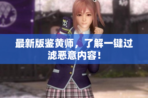 最新版鉴黄师，了解一键过滤恶意内容！
