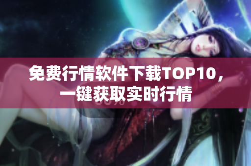 免费行情软件下载TOP10，一键获取实时行情