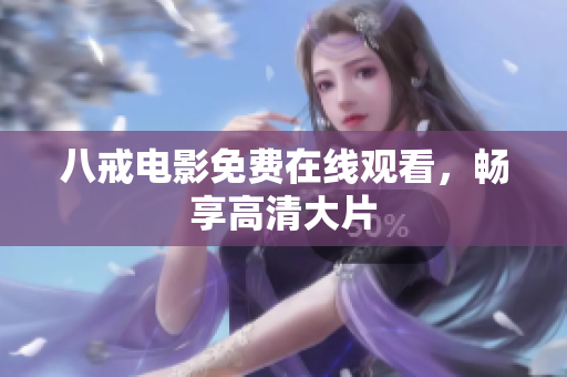 八戒电影免费在线观看，畅享高清大片
