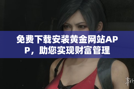 免费下载安装黄金网站APP，助您实现财富管理