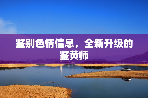 鉴别色情信息，全新升级的鉴黄师