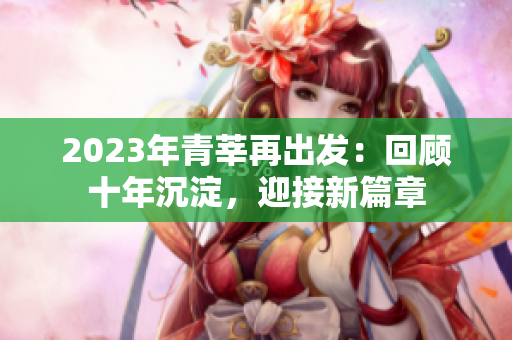 2023年青莘再出发：回顾十年沉淀，迎接新篇章