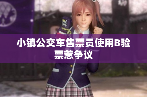 小镇公交车售票员使用B验票惹争议