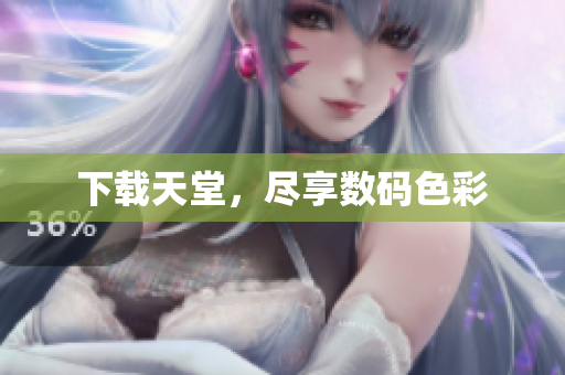 下载天堂，尽享数码色彩