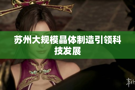苏州大规模晶体制造引领科技发展